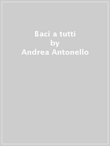 Baci a tutti - Andrea Antonello