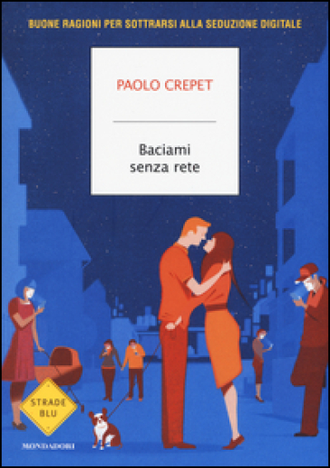 Baciami senza rete. Buone ragioni per sottrarsi alla seduzione digitale - Paolo Crepet