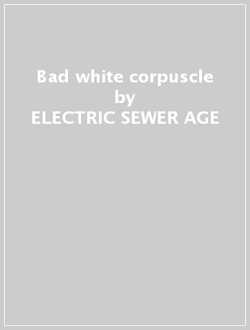 Bad white corpuscle - ELECTRIC SEWER AGE
