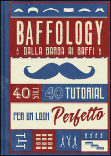 Baffology. 40 stili e 40 tutorial per il look perfetto - Theodore Beard