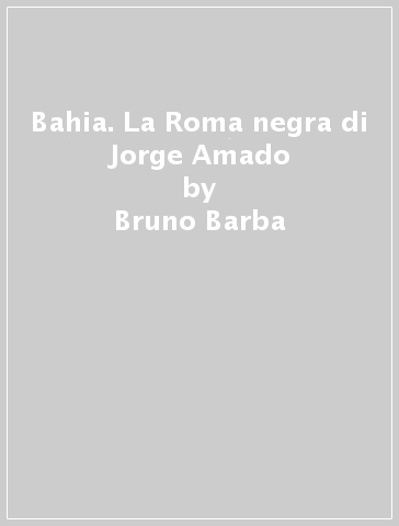 Bahia. La Roma negra di Jorge Amado - Bruno Barba