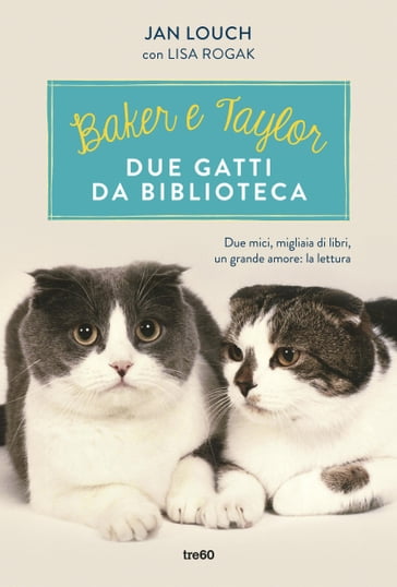 Baker e Taylor, due gatti da biblioteca - Janet Louch - Lisa Rogak