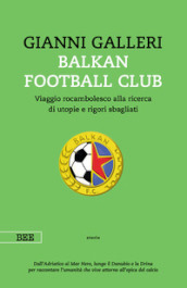 Balkan Football Club. Viaggio rocambolesco alla ricerca di utopie e rigori sbagliati