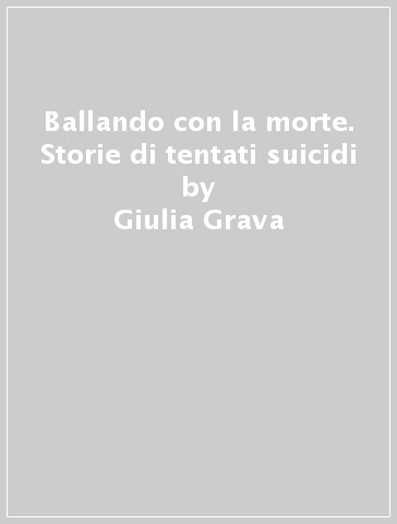 Ballando con la morte. Storie di tentati suicidi - Giulia Grava