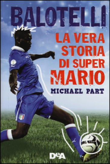 Balotelli. La vera storia di super Mario - Michael Part