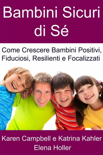 Bambini Sicuri di Sé - Come Crescere Bambini Positivi, Fiduciosi, Resilienti e Focalizzati - Karen Campbell