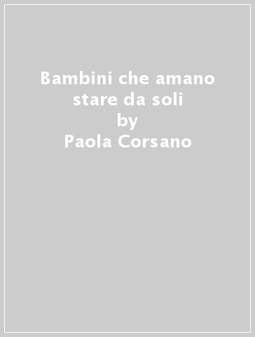 Bambini che amano stare da soli - Paola Corsano