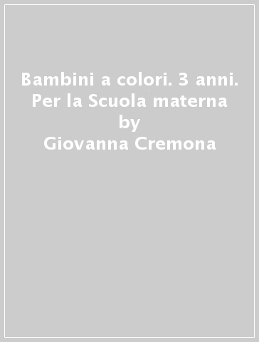 Bambini a colori. 3 anni. Per la Scuola materna - Giovanna Cremona - M. Elisabetta Giordani