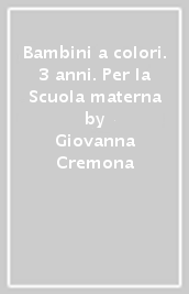 Bambini a colori. 3 anni. Per la Scuola materna