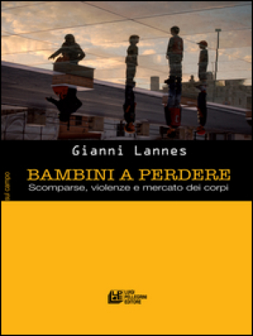 Bambini a perdere. Scomparse, violenze e mercato dei corpi - Gianni Lannes