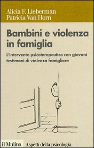Bambini e violenza in famiglia. L'intervento psicoterapeutico con minori testimoni di violenza - Patricia Van Horn - Alicia F. Lieberman