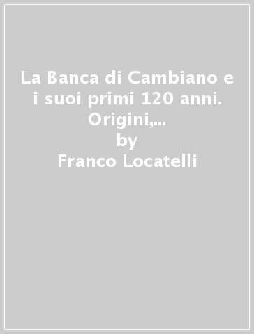 La Banca di Cambiano e i suoi primi 120 anni. Origini, storia e prospettive del più antico istituto di credito cooperativo d'Italia (1884-2004) - Franco Locatelli - Antonio Paolucci