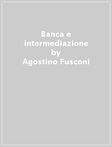 Banca e intermediazione - Bruno Rossignoli - Agostino Fusconi - Salvatorangelo Loddo