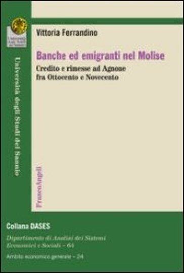 Banche ed emigranti nel Molise. Credito e rimesse ad Agnone fra Ottocento e Novecento - Vittoria Ferrandino