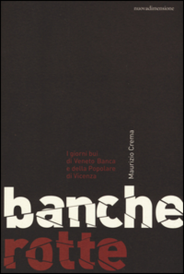 Banche rotte. I giorni bui di Veneto Banca e della Popolare di Vicenza - Maurizio Crema