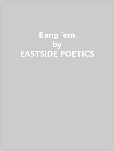 Bang 'em - EASTSIDE POETICS