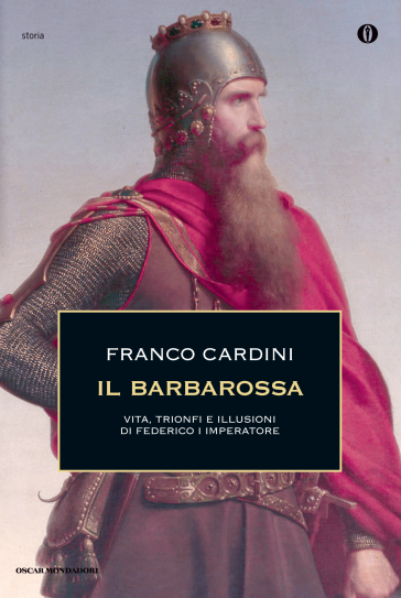 Il Barbarossa. Vita, trionfi e illusioni di Federico I imperatore - Franco Cardini