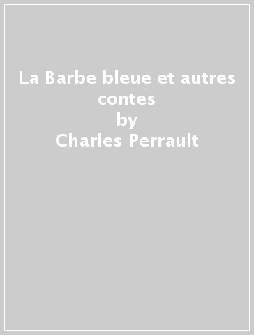 La Barbe bleue et autres contes - Charles Perrault