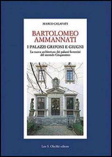 Bartolomeo Ammannati. I palazzi Grifoni e Giugni. La nuova architettura dei palazzi fiorentini del secondo Cinquecento - Marco Calafati