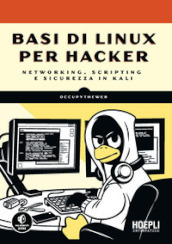 Basi di Linux per hacker. Networking, scripting e sicurezza in Kali