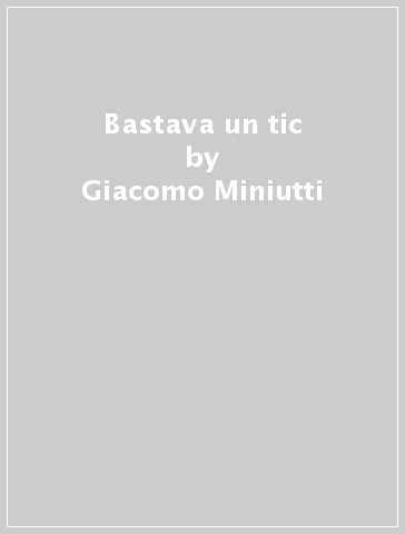 Bastava un tic - Giacomo Miniutti