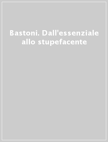 Bastoni. Dall'essenziale allo stupefacente