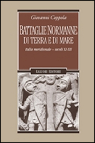 Battaglie normanne di terra e di mare. Italia meridionale. Secoli XI-XII - Giovanni Coppola