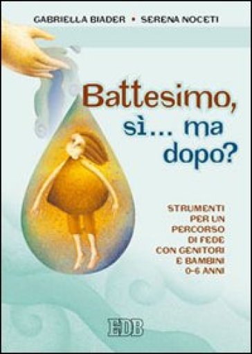 Battesimo, sì... ma dopo? Strumenti per un percorso di fede con genitori e bambini (0-6 anni) - Gabriella Biader - Serena Noceti