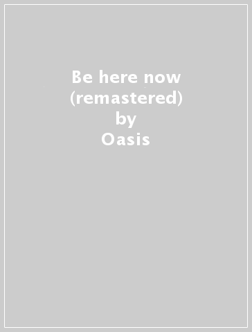 Be here now (remastered) - Oasis