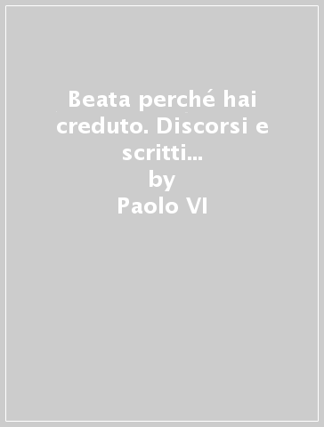 Beata perché hai creduto. Discorsi e scritti di Paolo VI sulla Madonna (1963-1978) - Paolo VI