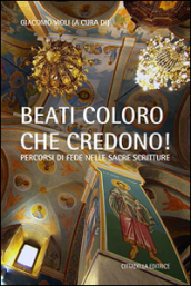 «Beati coloro che credono». Percorsi di fede nelle Sacre Scritture