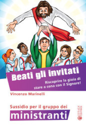 Beati gli invitati. Riscoprire la gioia di stare a cena con il Signore! Sussidio per il gruppo dei ministranti. Ediz. a colori