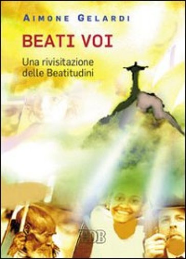 Beati voi. Una rivisitazione delle beatitudini - Aimone Gelardi