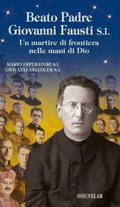 Beato padre Giovanni Fausti. Un martire di frontiera nelle mani di Dio