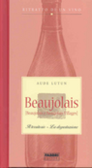 Beaujolais. Il territorio. La degustazione. Ritratto di un vino - Aude Lutun