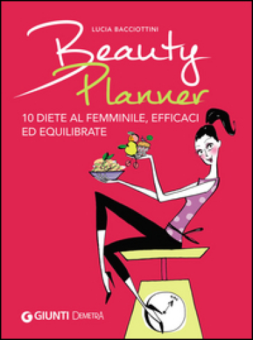 Beauty planner. 10 diete al femminile, efficaci ed equilibrate - Lucia Bacciottini