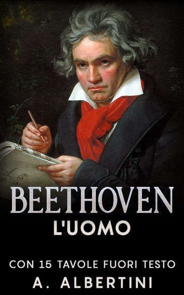 Beethoven - L'uomo. Con 15 tavole fuori testo - A. Albertini