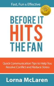 Before It Hits the Fan: Quick Communication Tips to Help You Resolve Conflict and Reduce Stress