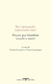 Bei cipressetti, cipressetti miei. Poesie per bambini vecchi e nuovi