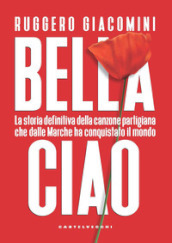 Bella ciao. La storia definitiva della canzone partigiana che dalle Marche ha conquistato il mondo