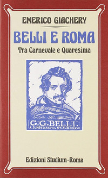 Belli e Roma. Tra carnevale e Quaresima - Emerico Giachery