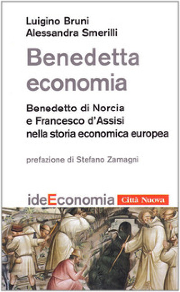 Benedetta economia. Benedetto da Norcia e Francesco d'Assisi nella storia economica europea - Luigino Bruni - Alessandra Smerilli