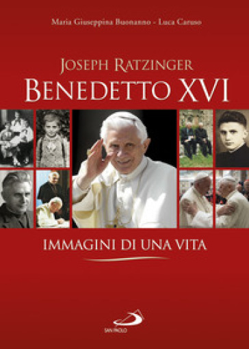 Benedetto XVI. Immagini di una vita - Maria Giuseppina Buonanno - Luca Caruso