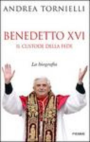 Benedetto XVI. Il custode della fede - Andrea Tornielli