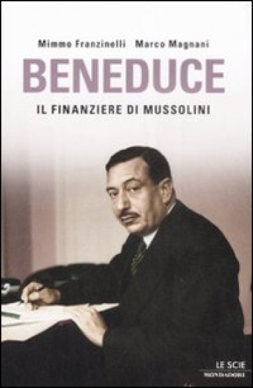 Beneduce. Il finanziere di Mussolini - Mimmo Franzinelli - Marco Magnani