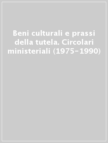 Beni culturali e prassi della tutela. Circolari ministeriali (1975-1990)
