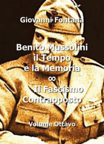 Benito Mussolini. Il tempo e la memoria. 8: Il fascismo contrapposto - Giovanni Fontana