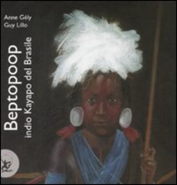 Beptopoop indio kayapo del Brasile. Ediz. illustrata - Anne Gely - Guy Lillo