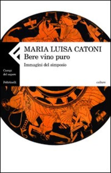 Bere vino puro. Immagini del simposio - Maria Luisa Catoni