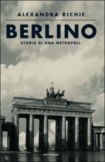 Berlino. Storia di una metropoli - Alexandra Richie